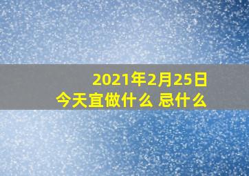 2021年2月25日今天宜做什么 忌什么